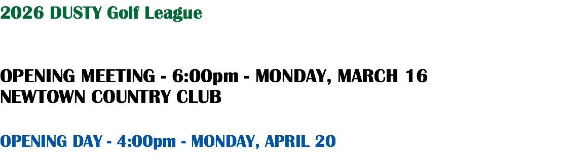 2026 DUSTY Golf League OPENING MEETING - 6:00pm - MONDAY, MARCH 16 NEWTOWN COUNTRY CLUB OPENING DAY - 4:00pm - MONDAY, APRIL 20