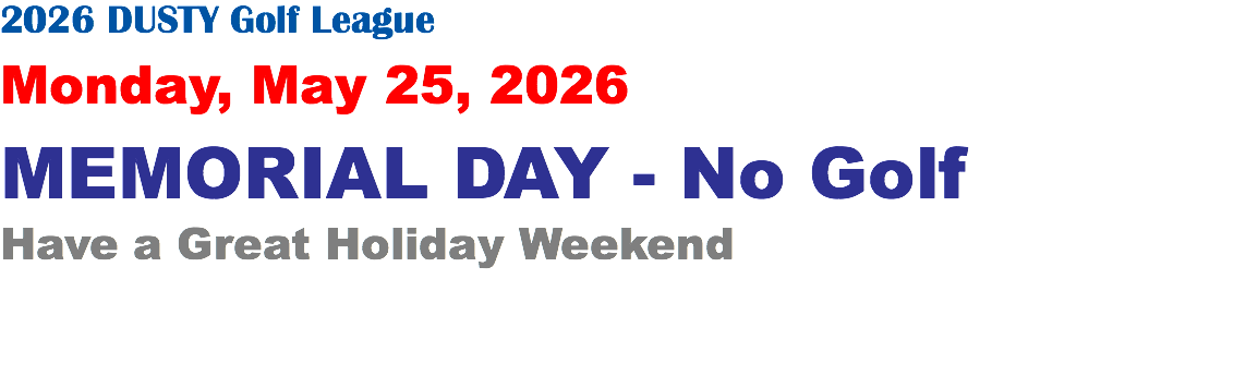 2026 DUSTY Golf League Monday, May 25, 2026 MEMORIAL DAY - No Golf Have a Great Holiday Weekend