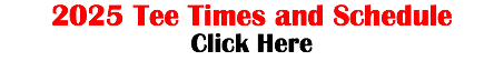 2025 Tee Times and Schedule Click Here 